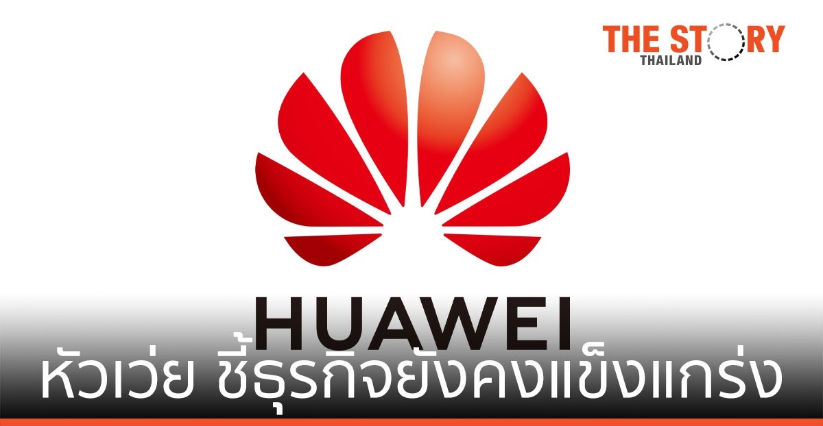 หัวเว่ย ชี้ ธุรกิจยังคงแข็งแกร่ง