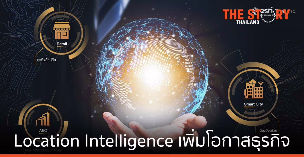 Location Intelligence เพิ่มโอกาสธุรกิจ ค้าปลีก สมาร์ทซิตี้ ก่อสร้างขนาดใหญ่/อสังหาฯ