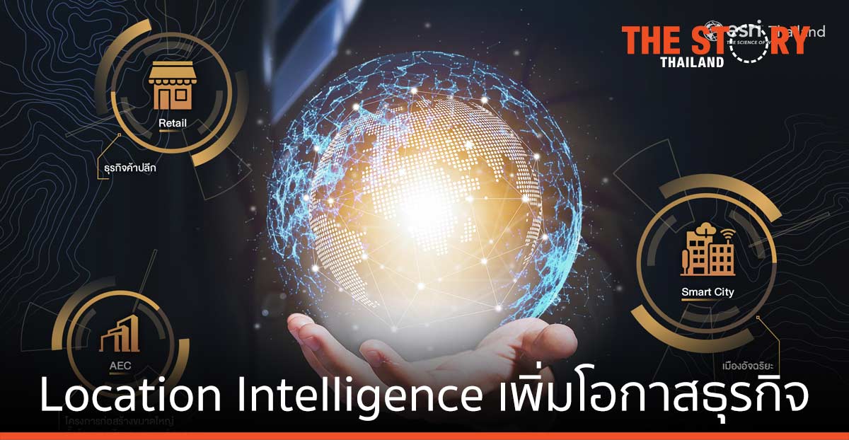 Location Intelligence เพิ่มโอกาสธุรกิจ ค้าปลีก สมาร์ทซิตี้ ก่อสร้างขนาดใหญ่/อสังหาฯ