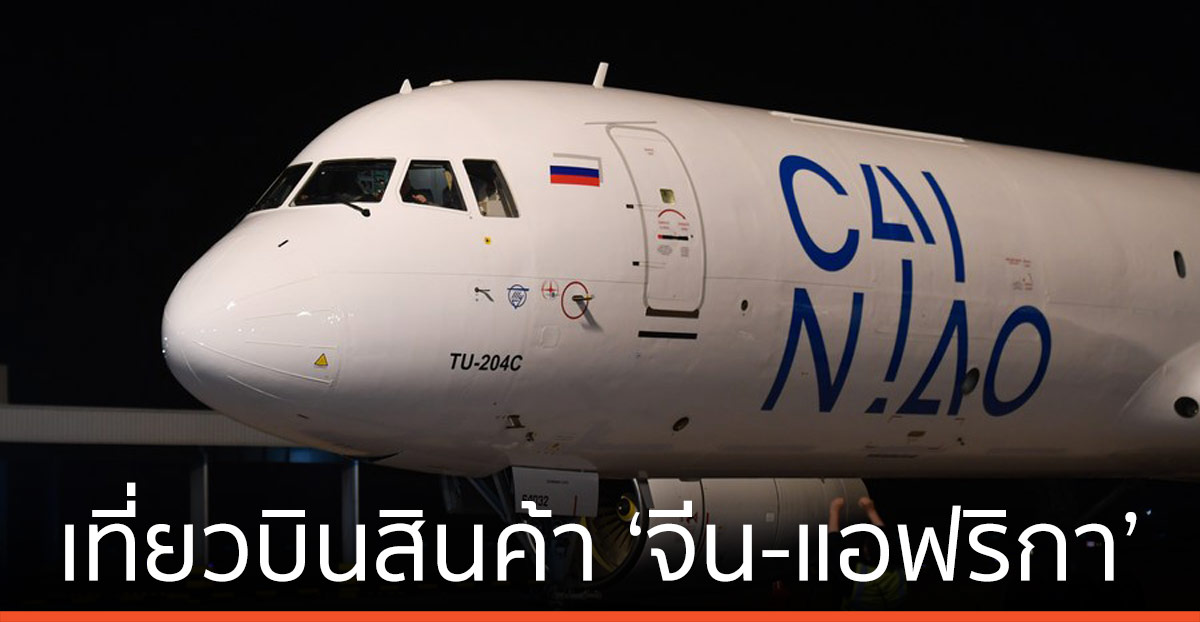 ไช่เหนี่ยว เปิดเที่ยวบินสินค้า เชื่อม ‘จีน-แอฟริกา’ สายแรก