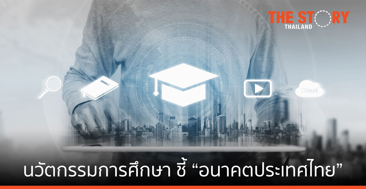 นวัตกรรมการศึกษา และพัฒนากำลังคน ชี้ “อนาคตประเทศไทย”