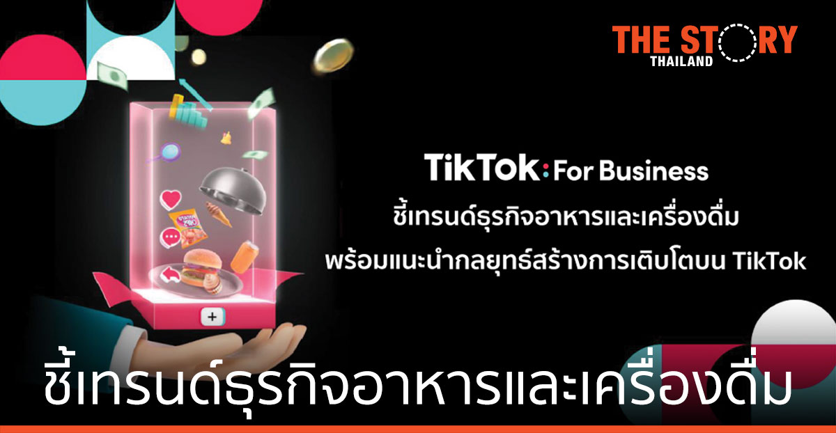 TikTok ชี้เทรนด์ธุรกิจอาหารและเครื่องดื่ม พร้อมแนะนำกลยุทธ์สร้างการเติบโต