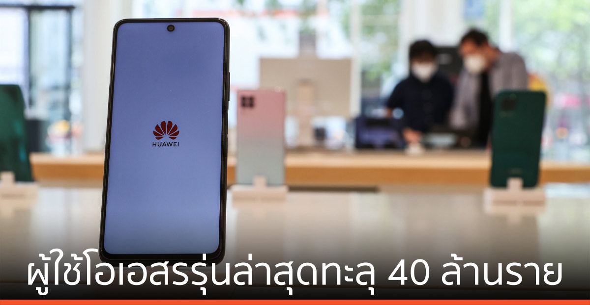 หัวเว่ย เผยยอดผู้ใช้โอเอสรุ่นล่าสุดทะลุ 40 ล้านราย