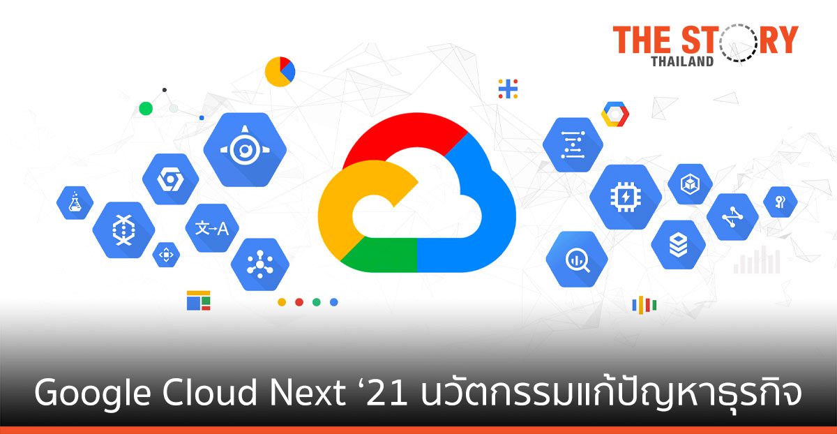 Google Cloud จัดงานใหญ่ประจำปี Next ‘21 ช่วยลูกค้ารับมือความท้าทายใหม่ ๆ