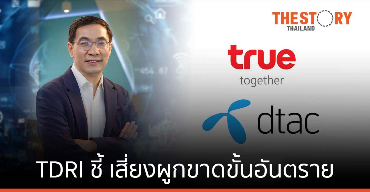 TDRI ค้านควบรวม True-dtac ชี้เสี่ยงผูกขาด ขั้นอันตราย จี้กสทช.ทำหน้าที่