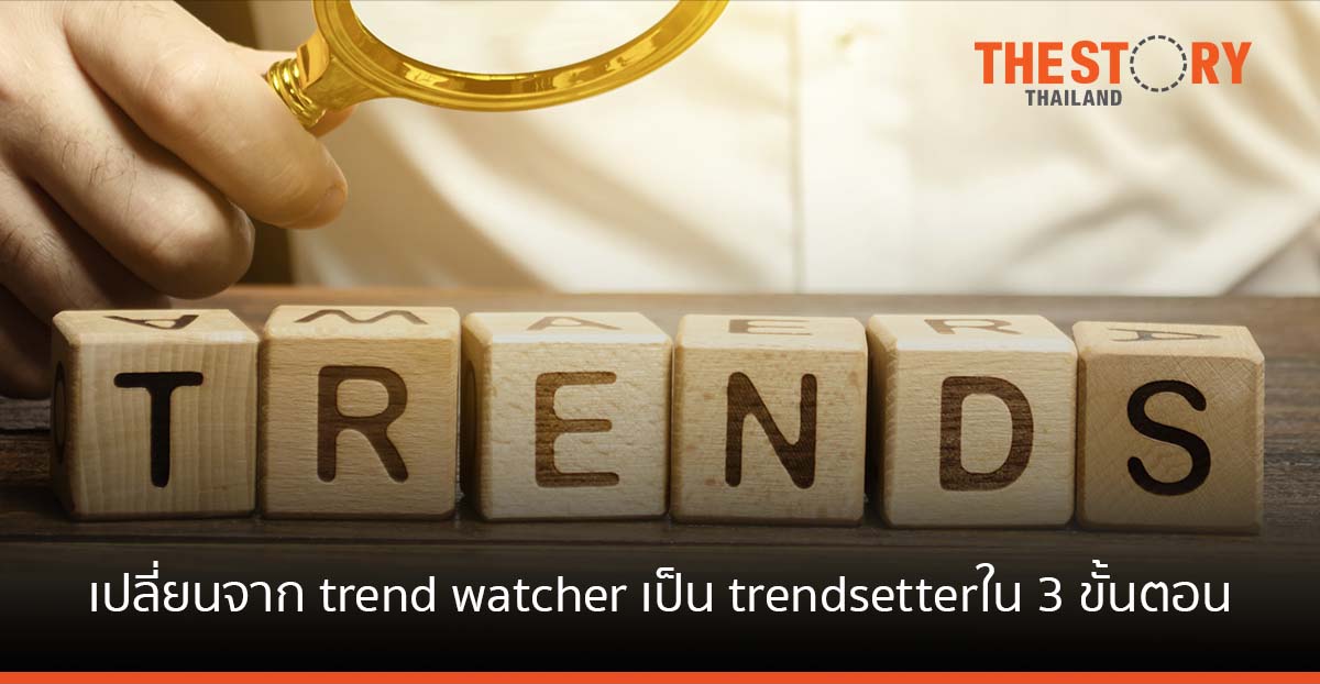 เปลี่ยนจาก trend watcher เป็น trendsetterใน 3 ขั้นตอน