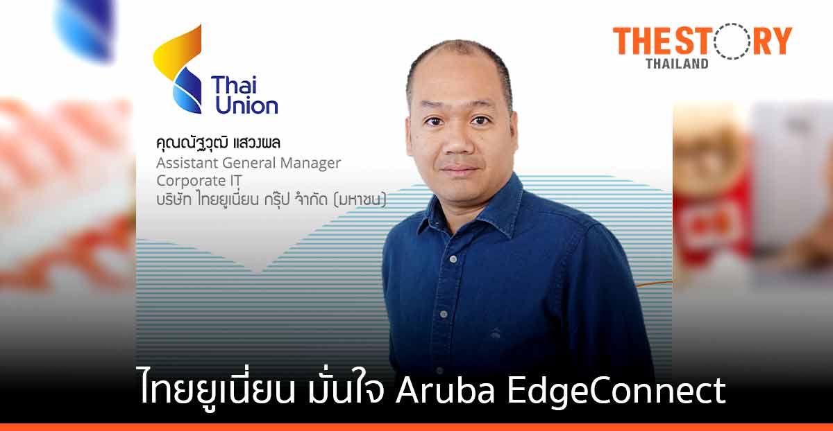 ไทยยูเนี่ยน กรุ๊ป เลือกใช้ Aruba EdgeConnect ดูแลระบบเครือข่ายสำนักงานที่กระจายอยู่ทั่วโลก