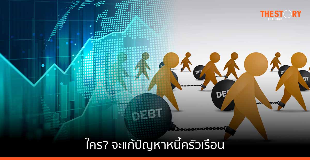 ใคร? จะแก้ปัญหาหนี้ครัวเรือน ฤาต้องรอรัฐบาลใหม่ (อีกแล้ว)