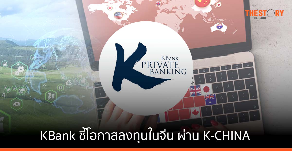 KBank ชี้โอกาสลงทุนในจีน ผ่าน K-CHINA ลงทุนกลุ่มเทคโนโลยี พลังงานสะอาด และการบริโภคในประเทศ