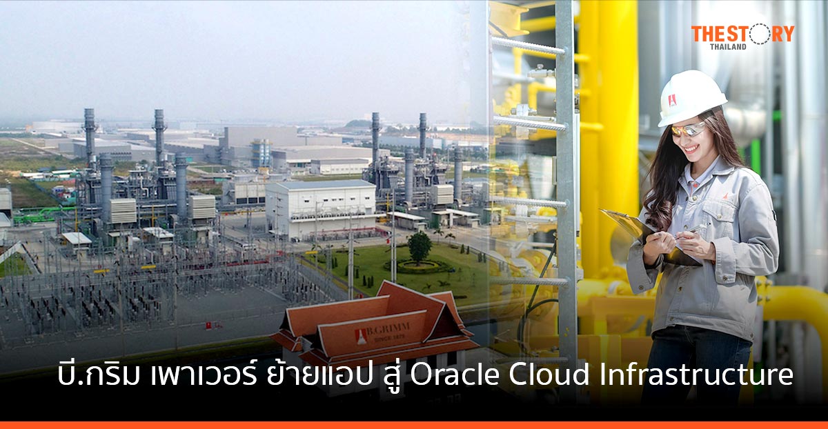 บี.กริม เพาเวอร์ เลือกใช้ Oracle Cloud Infrastructure เสริมประสิทธิภาพธุรกิจ