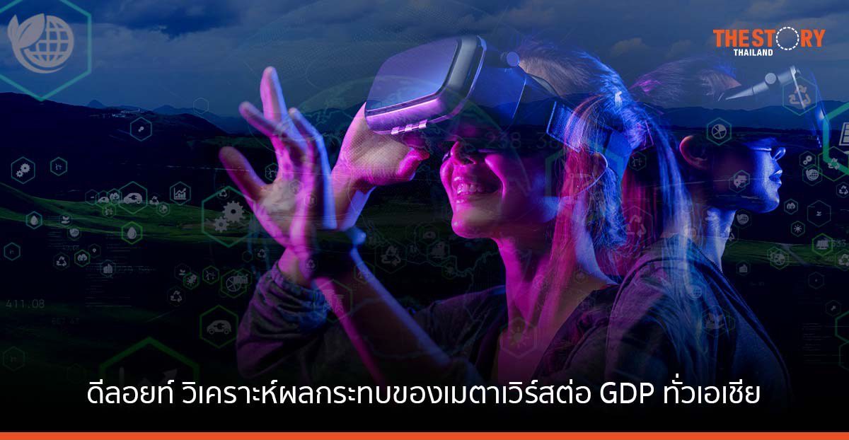 ดีลอยท์ วิเคราะห์ผลกระทบของเมตาเวิร์สต่อ GDP ทั่วเอเชีย อาจพุ่งสูงถึง 1.4 ล้านล้านเหรียญภายในปี 2578