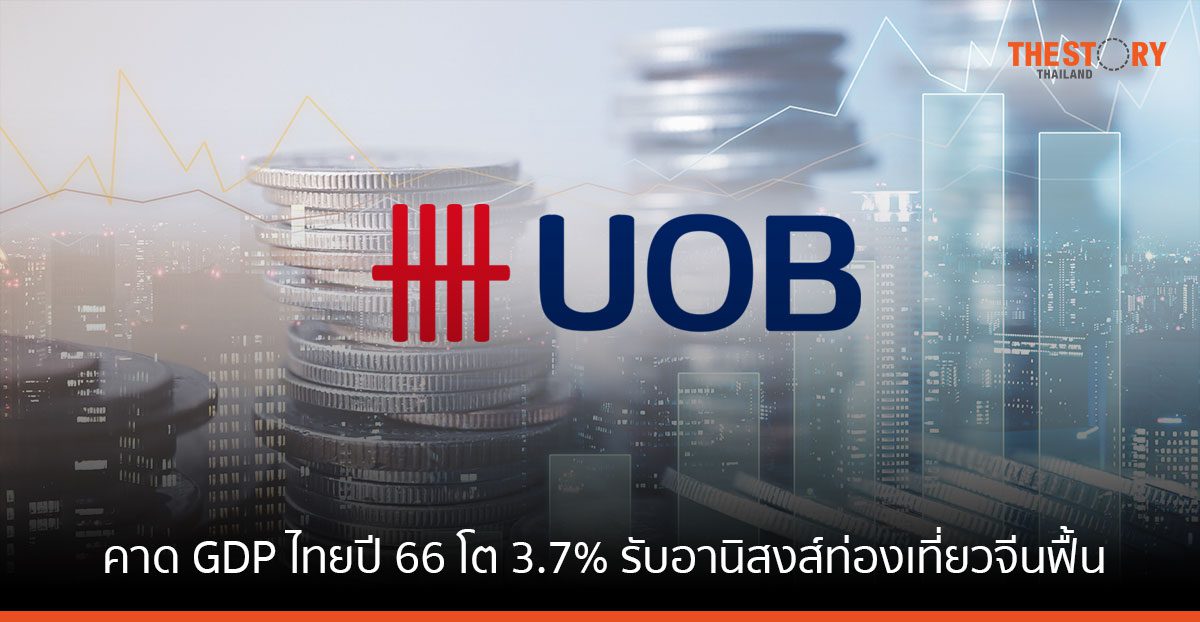 UOB คาด GDP ไทยปี 66 โต 3.7% รับอานิสงส์ท่องเที่ยวจีนฟื้น เงินบาทแข็งและส่งออกขยายตัวต่อเนื่อง