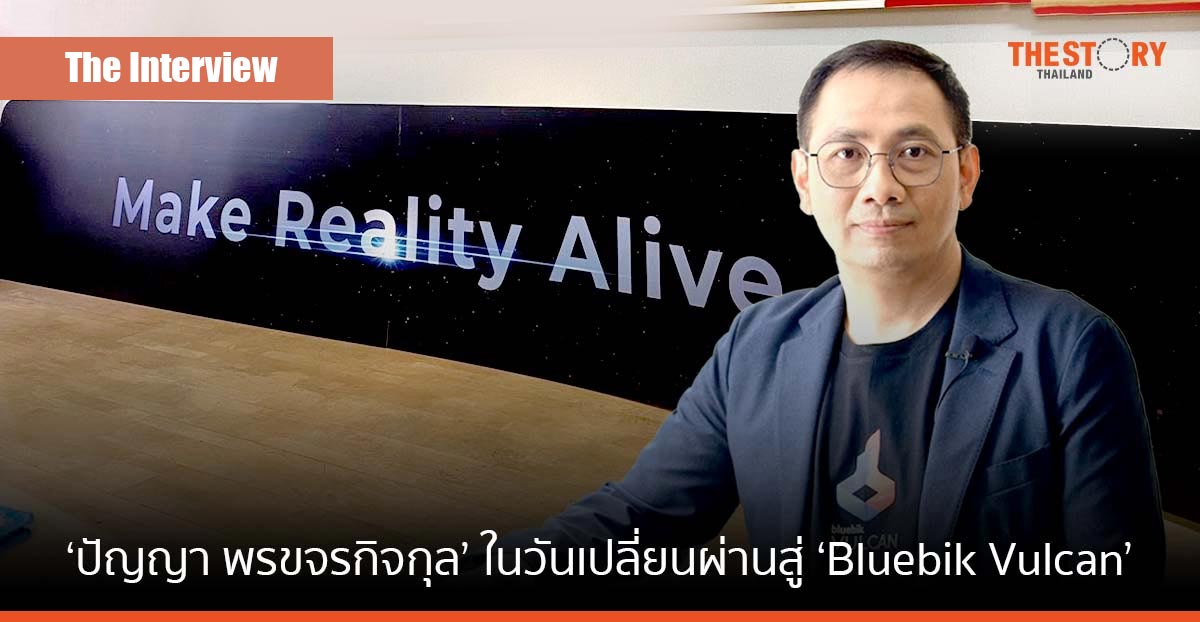 ‘ปัญญา พรขจรกิจกุล’ ในวันเปลี่ยนผ่านสู่ ‘Bluebik Vulcan’ … Digital Intelligence ที่ส่งต่อด้วย T2P
