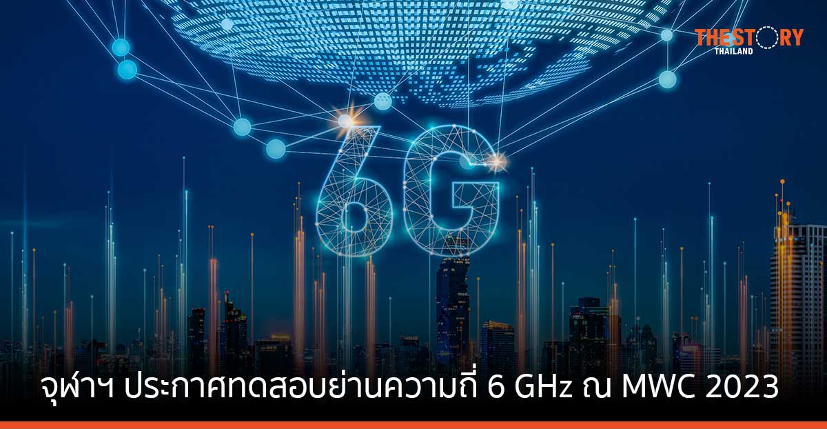 จุฬาลงกรณ์มหาวิทยาลัย ประกาศทดสอบย่านความถี่ 6 GHz ณ งาน MWC2023