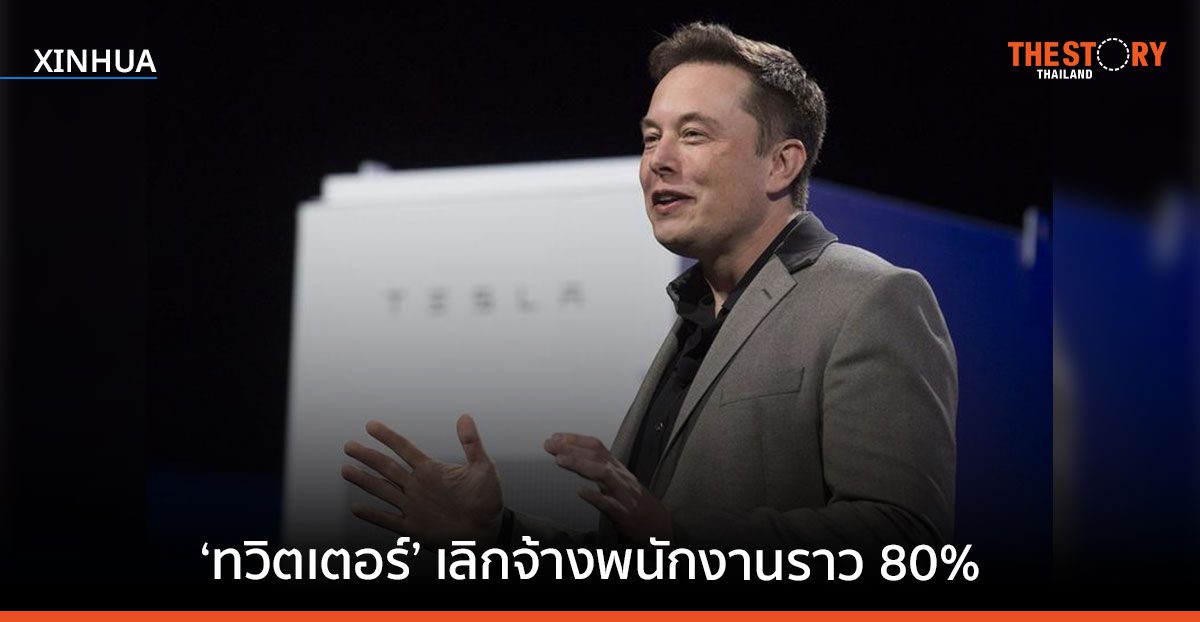อีลอน มัสก์ เผย ‘ทวิตเตอร์’ เลิกจ้างพนักงานราว 80%