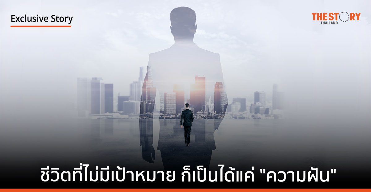 ชีวิตที่ไม่มีเป้าหมาย ก็เป็นได้แค่ “ความฝัน”