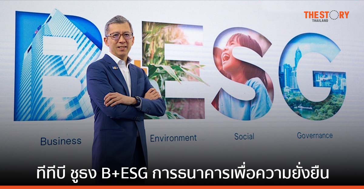 ทีทีบี ชูธง B+ESG สู่ “การธนาคารเพื่อความยั่งยืน” หนุนลูกค้าธุรกิจ ปรับตัว รับมือกติกาใหม่ของโลก