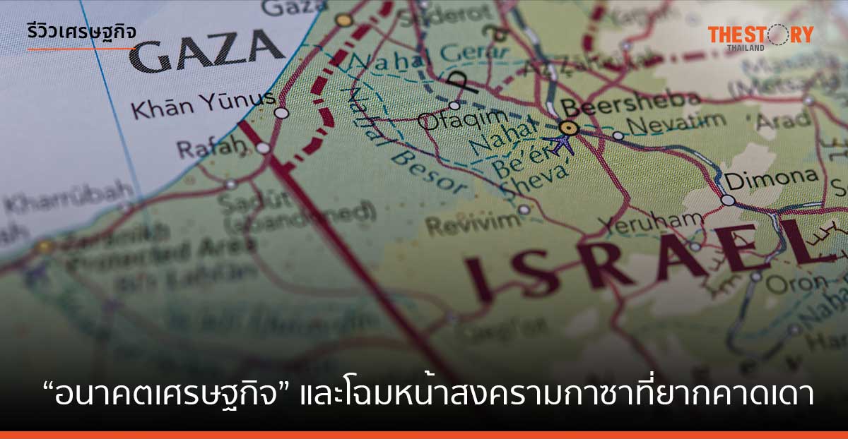 “อนาคตเศรษฐกิจ” และ ‘โฉมหน้าสงครามกาซา’ ที่ยากคาดเดา