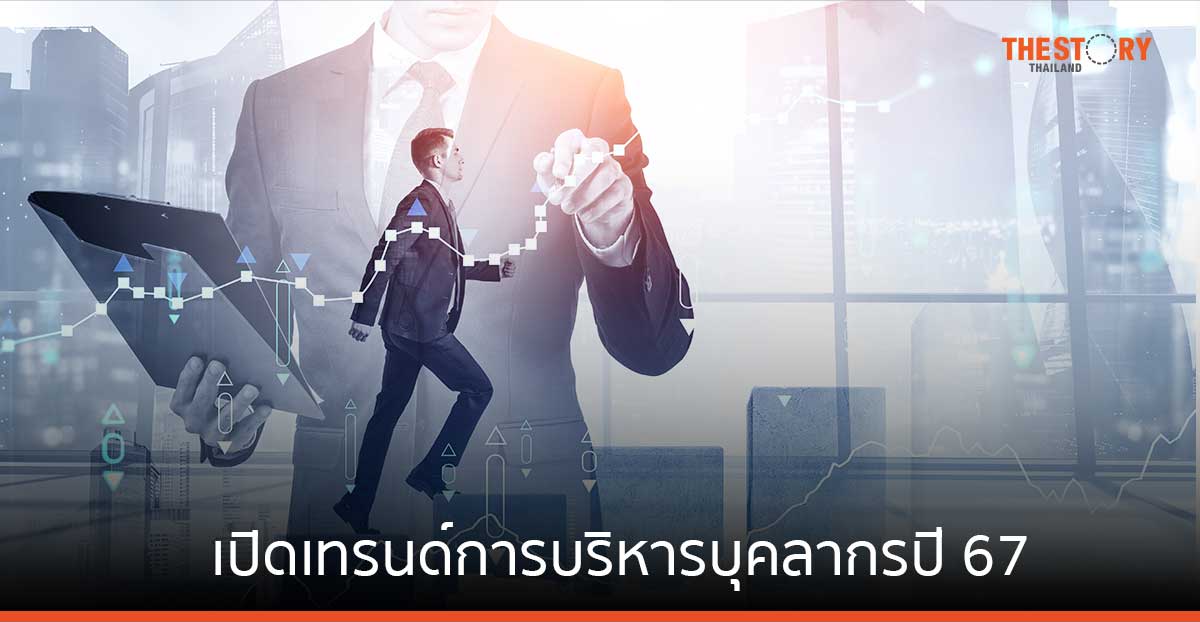 เปิดเทรนด์การบริหารบุคลากรปี 67 “พนักงานขาดทักษะ” ปัญหาหลัก ที่ทำให้องค์กรไปต่อไม่ได้