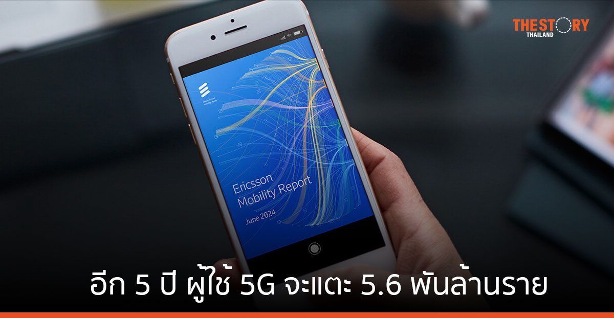 Ericsson เผยอีก 5 ปี ผู้ใช้บริการ 5G จะแตะ 5.6 พันล้านราย