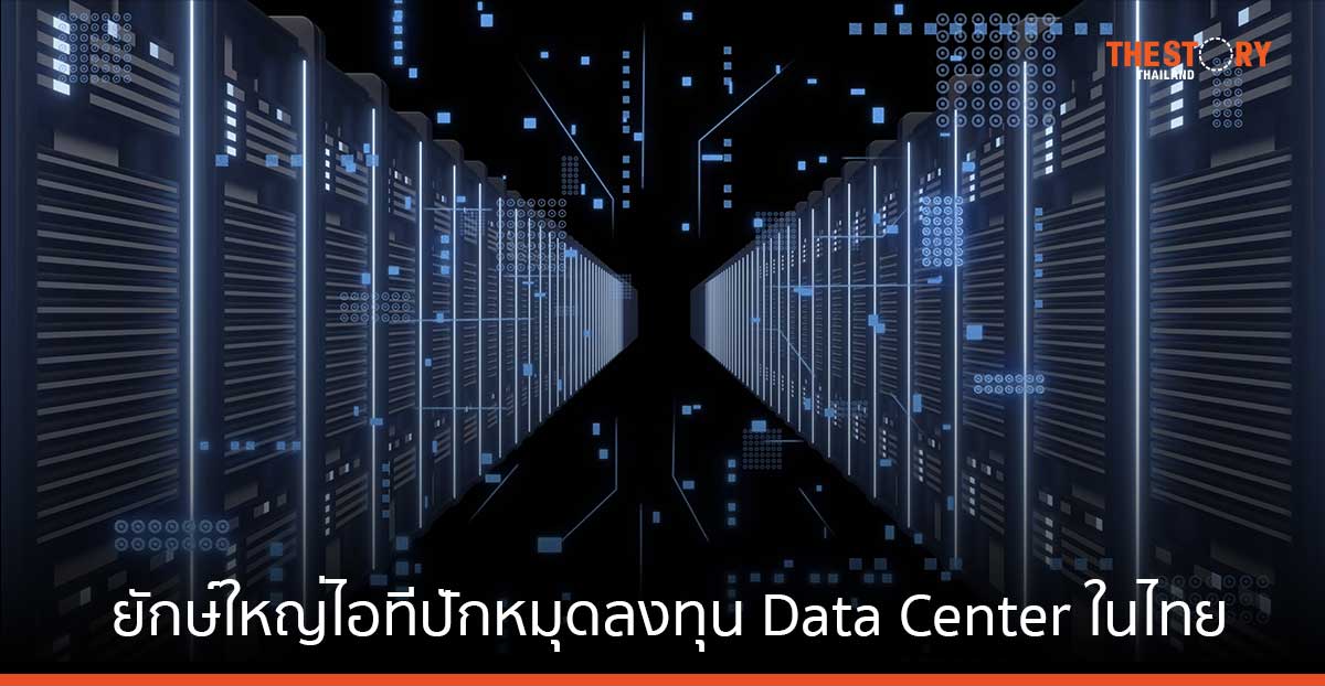 ไทยเนื้อหอม ยักษ์ใหญ่ไอทีปักหมุดลงทุน Data Center มูลค่ากว่า 98,000 ล้านบาท