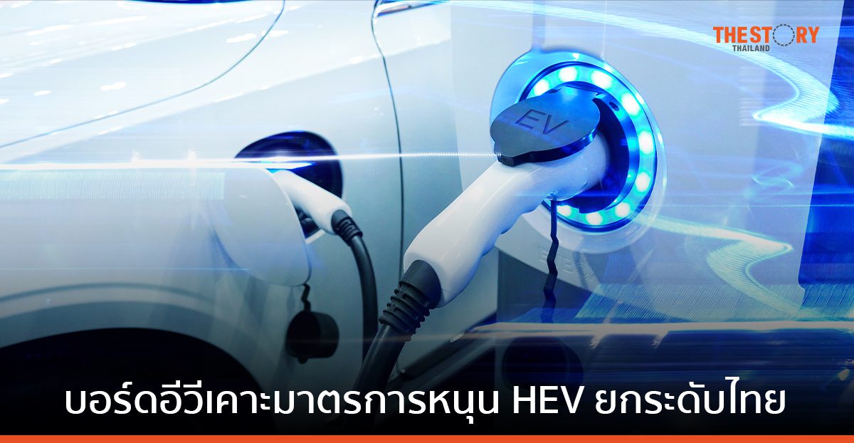 บอร์ด EV ผ่านมาตรการลดภาษี HEV กระตุ้นการลงทุน 5 หมื่นล้านบาท มุ่งสู่ฐานผลิตยานยนต์ไฟฟ้าครบวงจร
